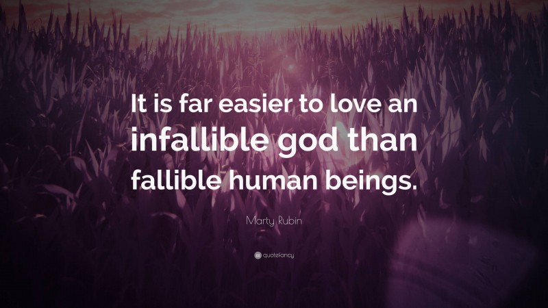 Marty Rubin Quote: “It is far easier to love an infallible god than fallible human beings.”