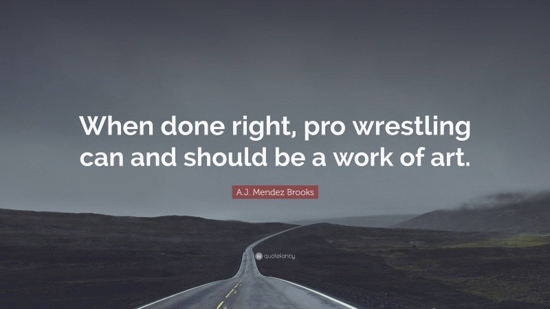 A.J. Mendez Brooks Quote: “When done right, pro wrestling can and should be a work of art.”