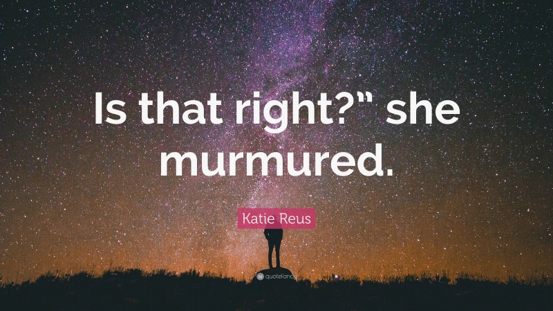 Katie Reus Quote: “Is that right?” she murmured.”
