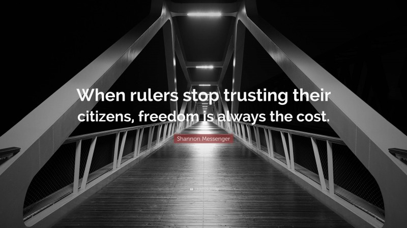 Shannon Messenger Quote: “When rulers stop trusting their citizens, freedom is always the cost.”
