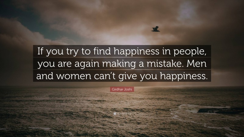 Girdhar Joshi Quote: “If you try to find happiness in people, you are again making a mistake. Men and women can’t give you happiness.”