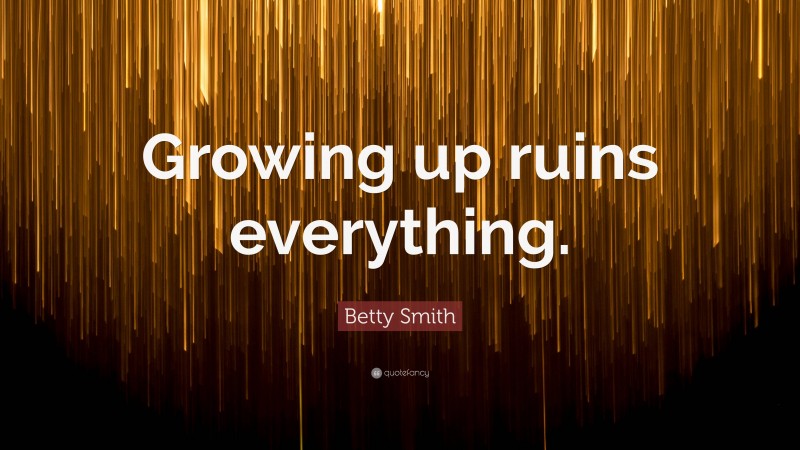 Betty Smith Quote: “Growing up ruins everything.”