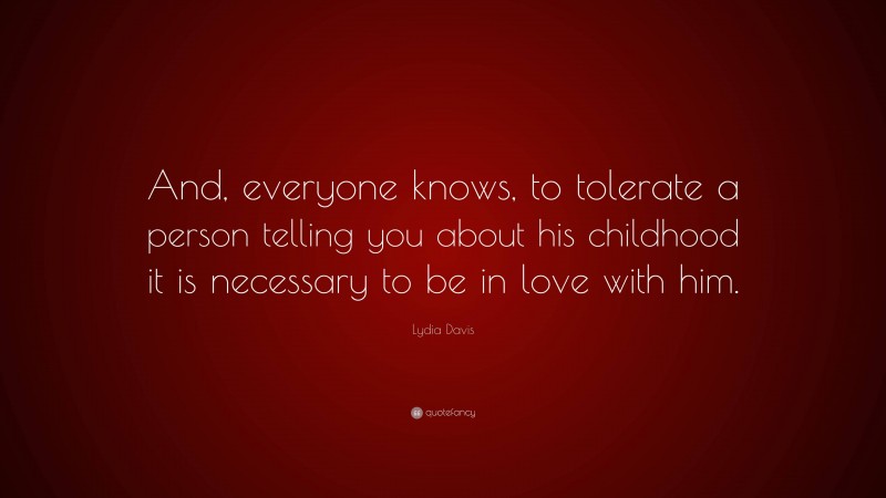 Lydia Davis Quote: “And, everyone knows, to tolerate a person telling you about his childhood it is necessary to be in love with him.”