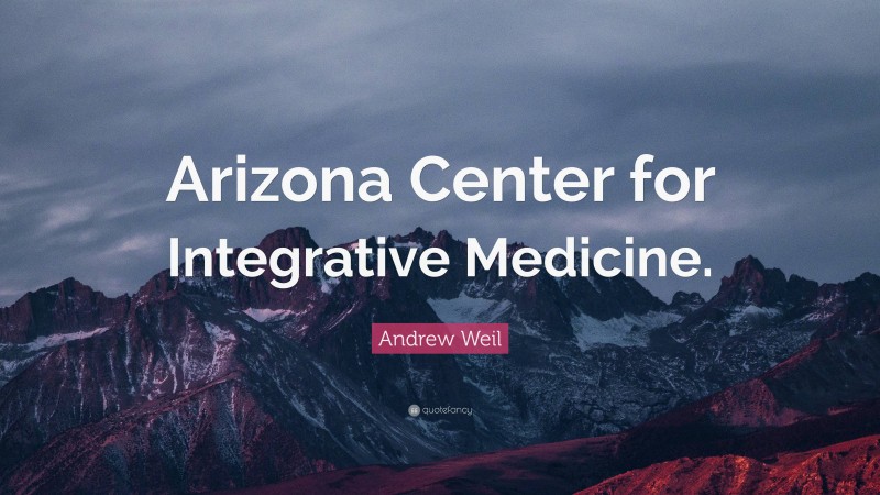 Andrew Weil Quote: “Arizona Center for Integrative Medicine.”