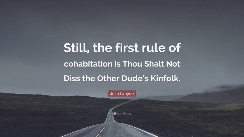 Josh Lanyon Quote: “Still, the first rule of cohabitation is Thou Shalt Not Diss the Other Dude’s Kinfolk.”