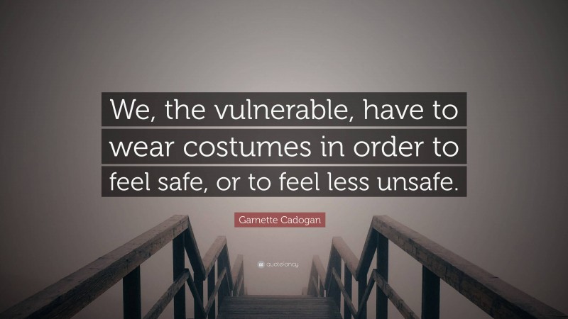 Garnette Cadogan Quote: “We, the vulnerable, have to wear costumes in order to feel safe, or to feel less unsafe.”