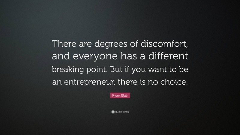 Ryan Blair Quote: “There are degrees of discomfort, and everyone has a different breaking point. But if you want to be an entrepreneur, there is no choice.”