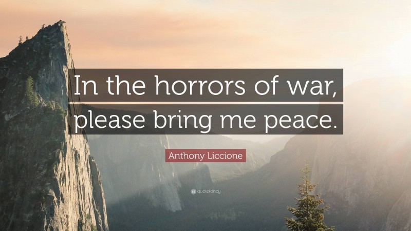 Anthony Liccione Quote: “In the horrors of war, please bring me peace.”