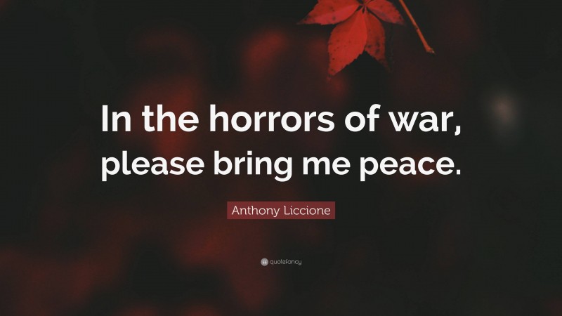 Anthony Liccione Quote: “In the horrors of war, please bring me peace.”