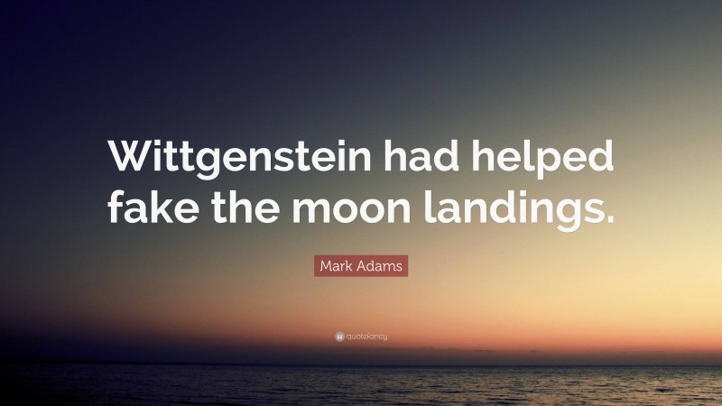 Mark Adams Quote: “Wittgenstein had helped fake the moon landings.”