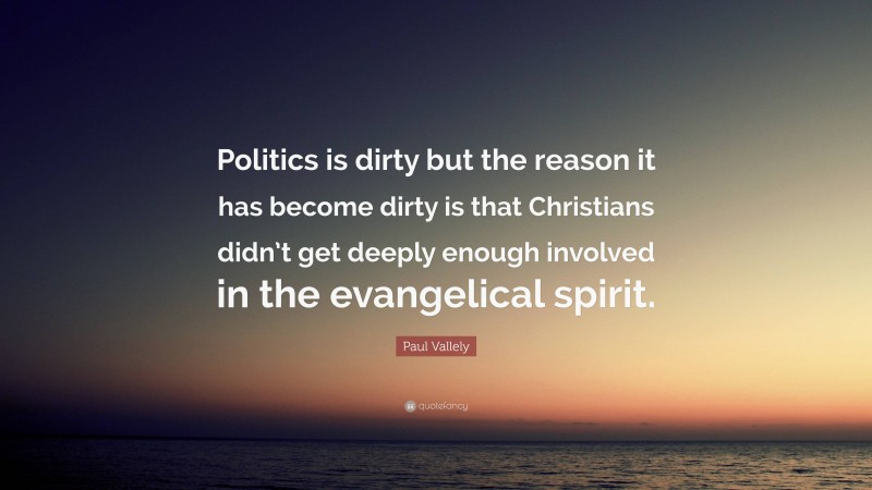 Paul Vallely Quote: “Politics is dirty but the reason it has become dirty is that Christians didn’t get deeply enough involved in the evangelical spirit.”