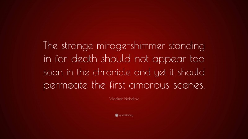 Vladimir Nabokov Quote: “The strange mirage-shimmer standing in for death should not appear too soon in the chronicle and yet it should permeate the first amorous scenes.”