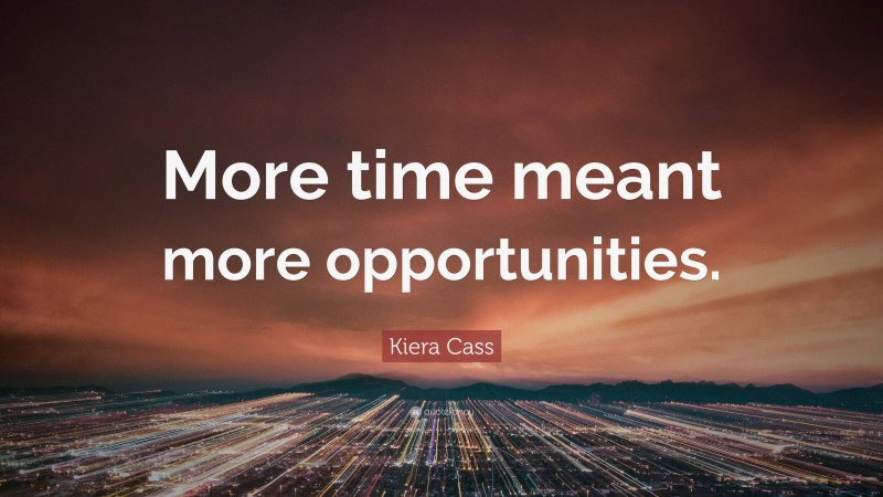 Kiera Cass Quote: “More time meant more opportunities.”