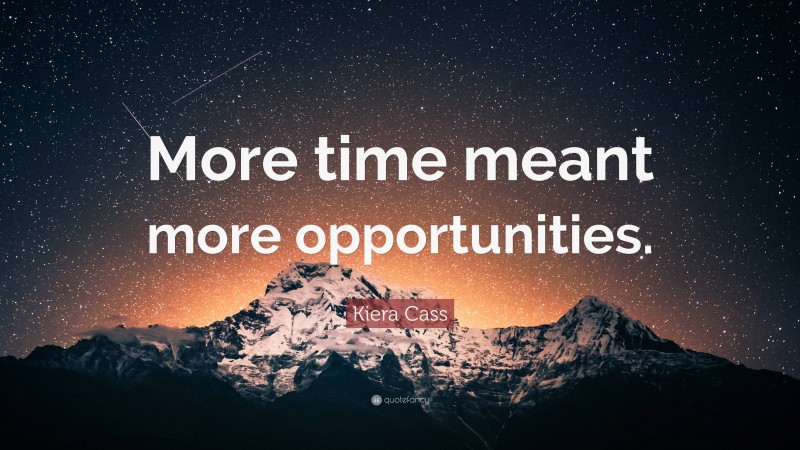 Kiera Cass Quote: “More time meant more opportunities.”