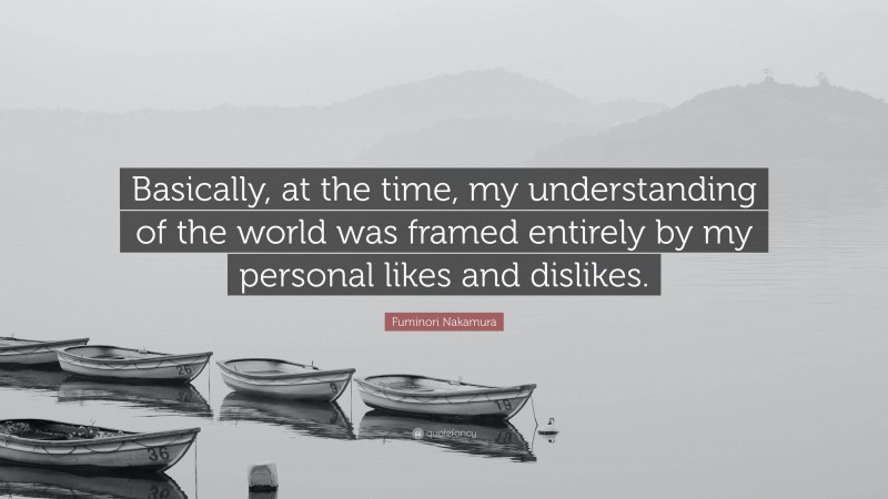 Fuminori Nakamura Quote: “Basically, at the time, my understanding of the world was framed entirely by my personal likes and dislikes.”