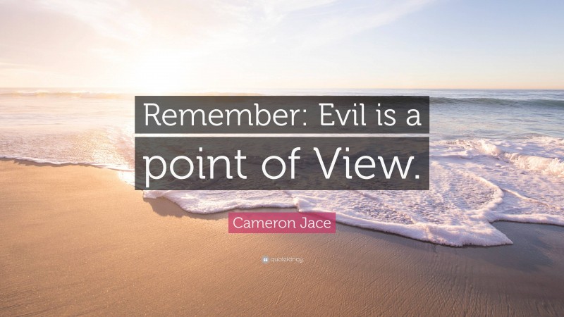 Cameron Jace Quote: “Remember: Evil is a point of View.”
