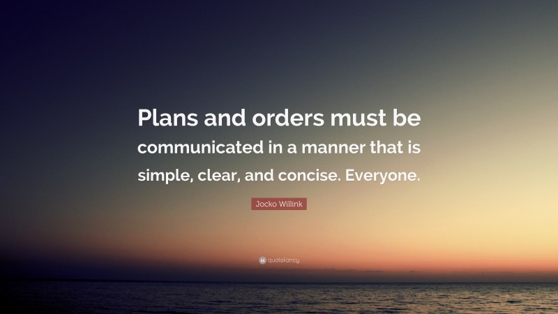 Jocko Willink Quote: “Plans and orders must be communicated in a manner that is simple, clear, and concise. Everyone.”