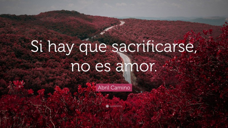 Abril Camino Quote: “Si hay que sacrificarse, no es amor.”