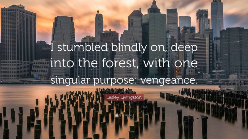Lesley Livingston Quote: “I stumbled blindly on, deep into the forest, with one singular purpose: vengeance.”