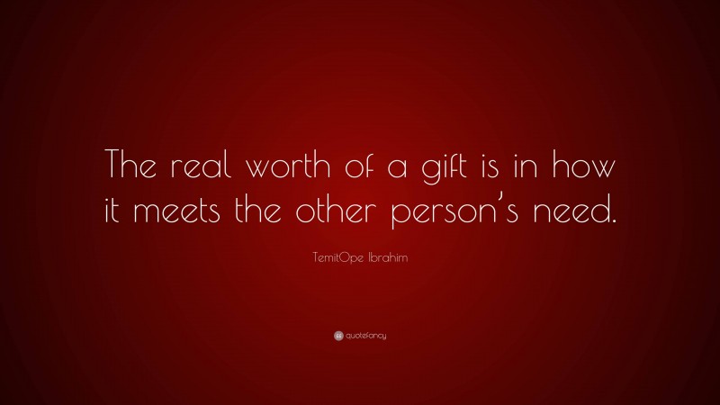 TemitOpe Ibrahim Quote: “The real worth of a gift is in how it meets the other person’s need.”