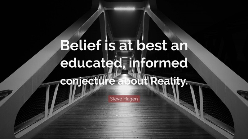 Steve Hagen Quote: “Belief is at best an educated, informed conjecture about Reality.”