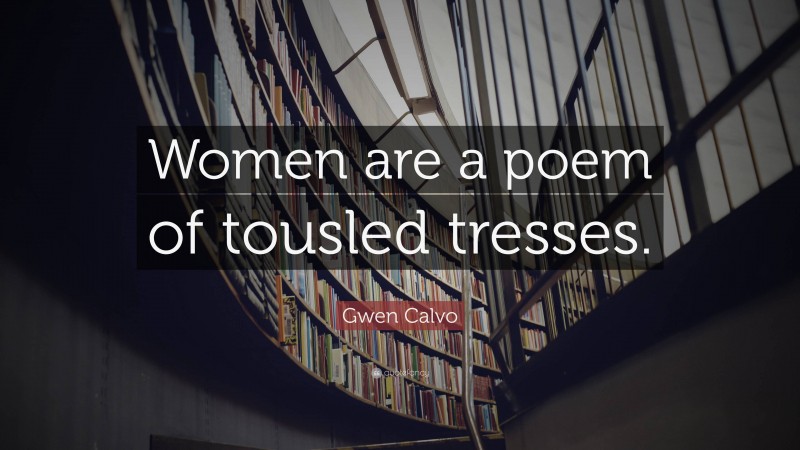 Gwen Calvo Quote: “Women are a poem of tousled tresses.”