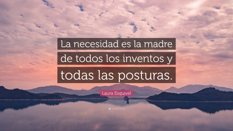 Laura Esquivel Quote: “La necesidad es la madre de todos los inventos y todas las posturas.”