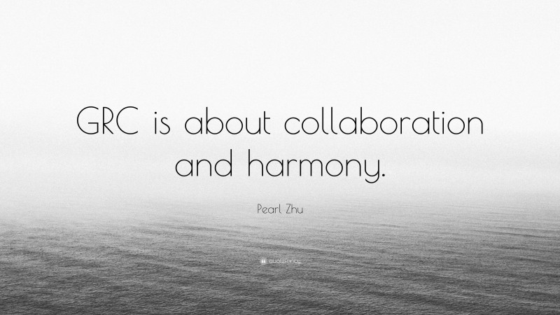 Pearl Zhu Quote: “GRC is about collaboration and harmony.”