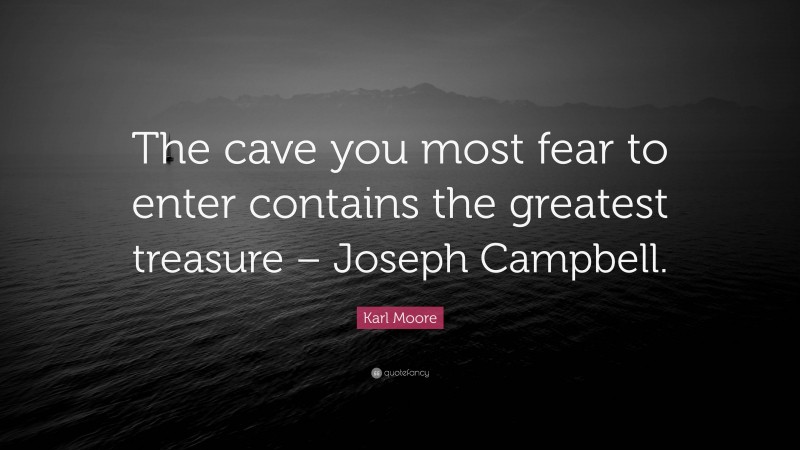 Karl Moore Quote: “The cave you most fear to enter contains the greatest treasure – Joseph Campbell.”