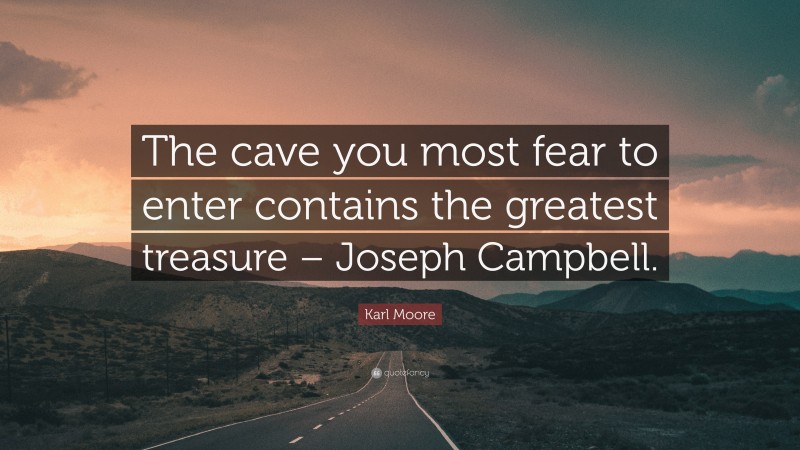 Karl Moore Quote: “The cave you most fear to enter contains the greatest treasure – Joseph Campbell.”