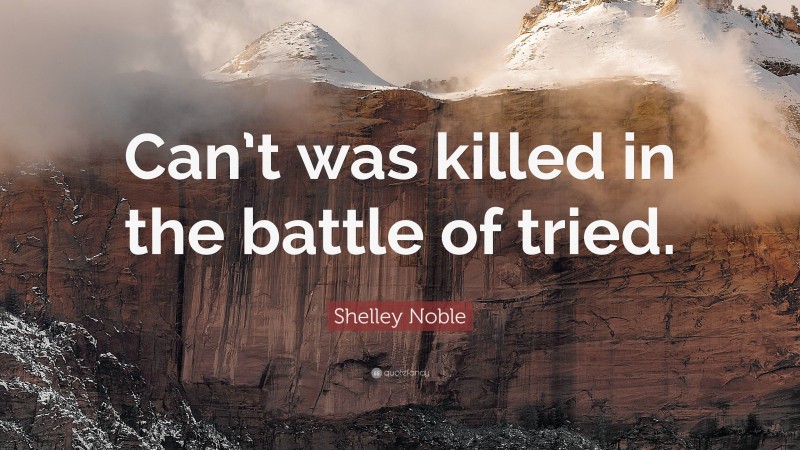 Shelley Noble Quote: “Can’t was killed in the battle of tried.”