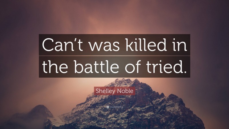 Shelley Noble Quote: “Can’t was killed in the battle of tried.”