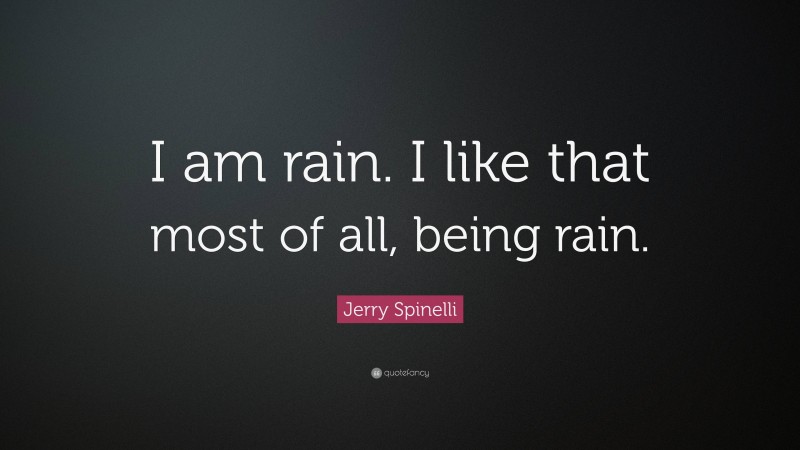 Jerry Spinelli Quote: “I am rain. I like that most of all, being rain.”