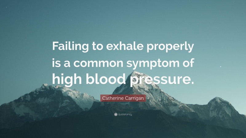 Catherine Carrigan Quote: “Failing to exhale properly is a common symptom of high blood pressure.”
