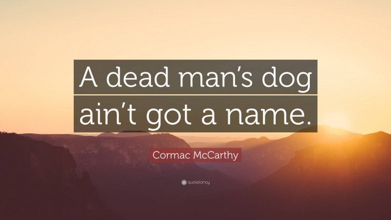 Cormac McCarthy Quote: “A dead man’s dog ain’t got a name.”
