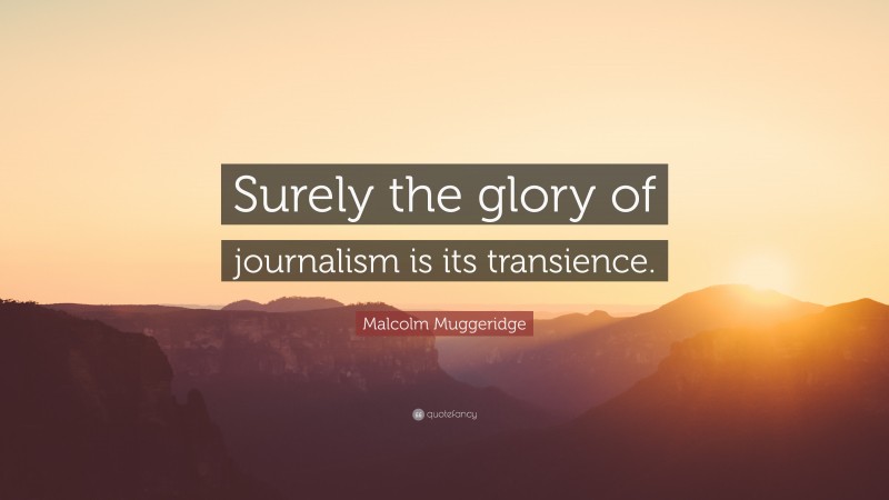 Malcolm Muggeridge Quote: “Surely the glory of journalism is its transience.”
