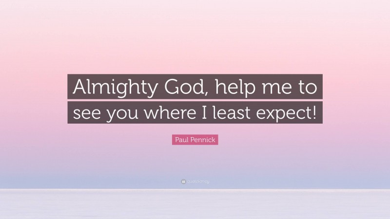 Paul Pennick Quote: “Almighty God, help me to see you where I least expect!”