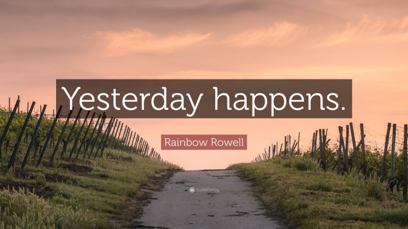 Rainbow Rowell Quote: “Yesterday happens.”