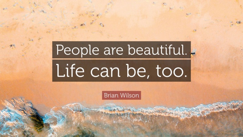 Brian Wilson Quote: “People are beautiful. Life can be, too.”