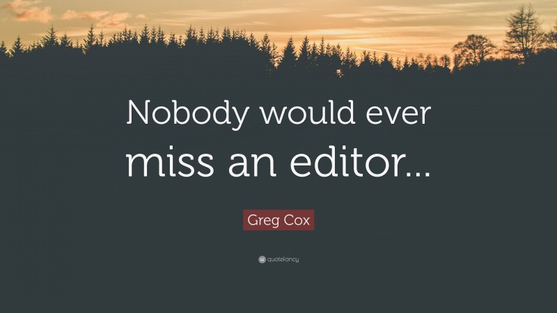 Greg Cox Quote: “Nobody would ever miss an editor...”