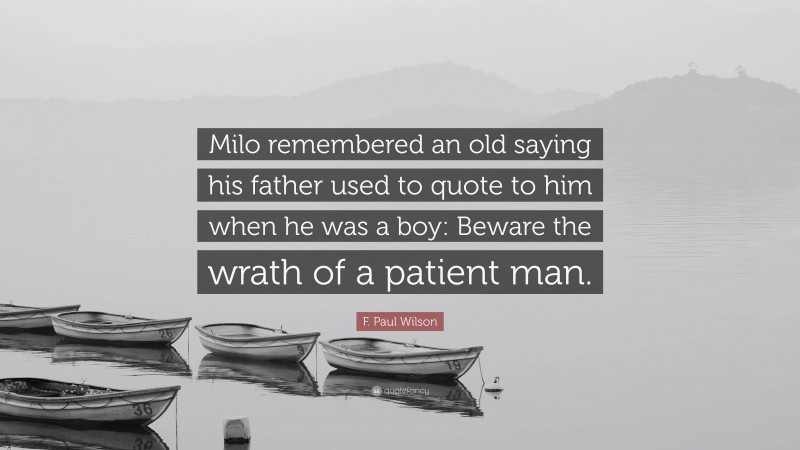 F. Paul Wilson Quote: “Milo remembered an old saying his father used to quote to him when he was a boy: Beware the wrath of a patient man.”