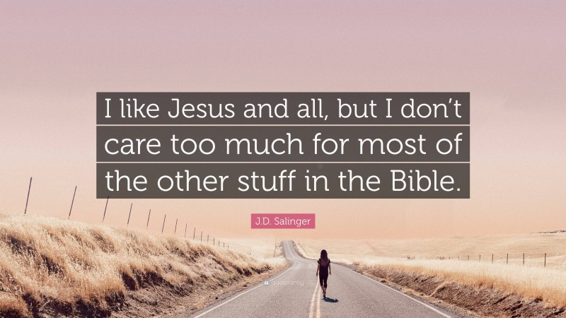J.D. Salinger Quote: “I like Jesus and all, but I don’t care too much for most of the other stuff in the Bible.”