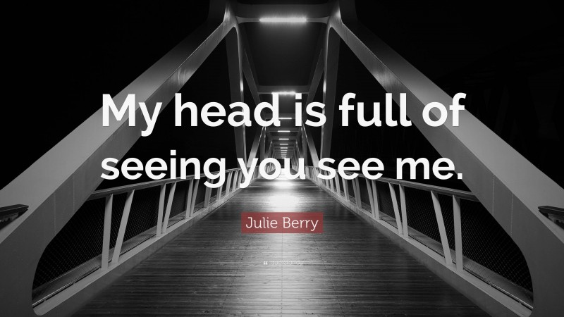 Julie Berry Quote: “My head is full of seeing you see me.”