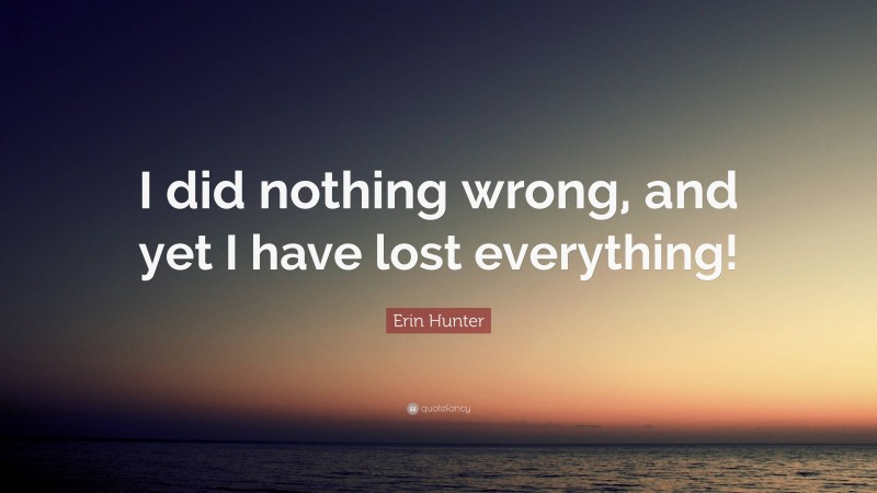 Erin Hunter Quote: “I did nothing wrong, and yet I have lost everything!”