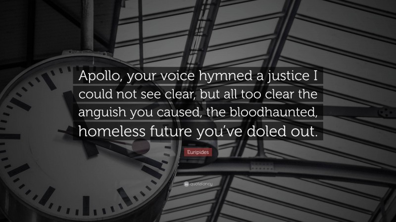 Euripides Quote: “Apollo, your voice hymned a justice I could not see clear, but all too clear the anguish you caused, the bloodhaunted, homeless future you’ve doled out.”