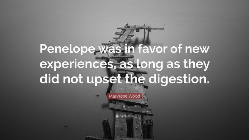 Maryrose Wood Quote: “Penelope was in favor of new experiences, as long as they did not upset the digestion.”