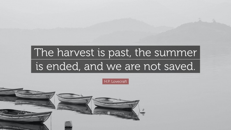 H.P. Lovecraft Quote: “The harvest is past, the summer is ended, and we are not saved.”
