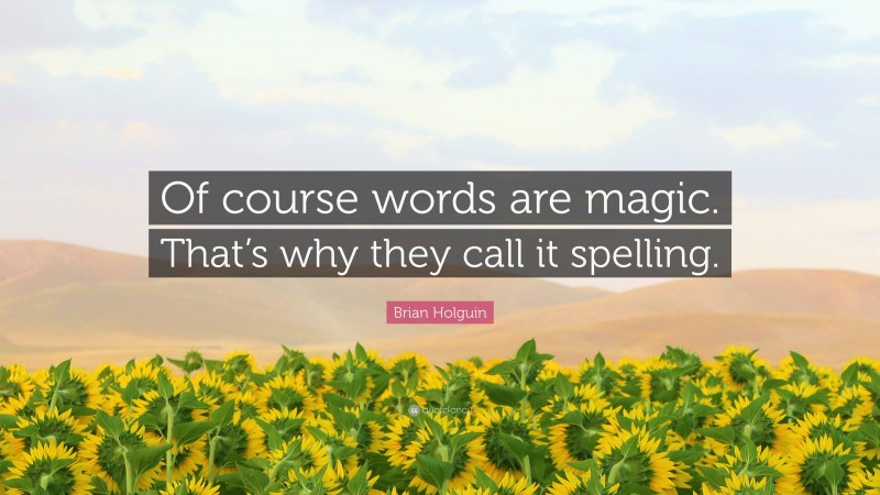 Brian Holguin Quote: “Of course words are magic. That’s why they call it spelling.”