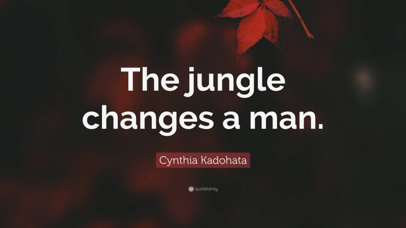 Cynthia Kadohata Quote: “The jungle changes a man.”