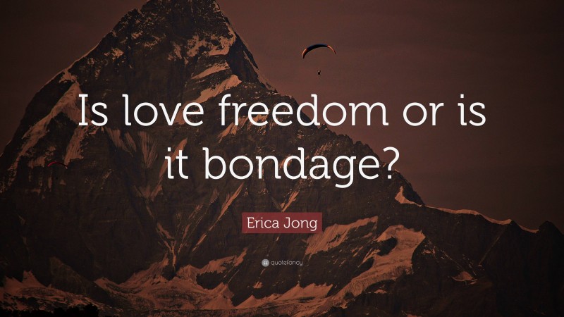 Erica Jong Quote: “Is love freedom or is it bondage?”